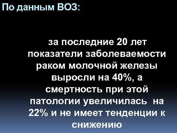 По данным ВОЗ: за последние 20 лет показатели заболеваемости раком молочной железы выросли на