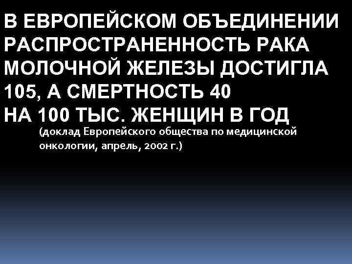 В ЕВРОПЕЙСКОМ ОБЪЕДИНЕНИИ РАСПРОСТРАНЕННОСТЬ РАКА МОЛОЧНОЙ ЖЕЛЕЗЫ ДОСТИГЛА 105, А СМЕРТНОСТЬ 40 НА 100