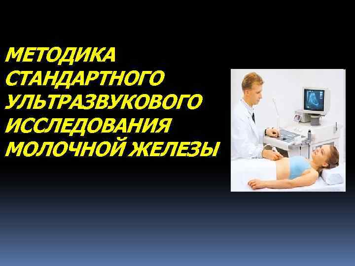 МЕТОДИКА СТАНДАРТНОГО УЛЬТРАЗВУКОВОГО ИССЛЕДОВАНИЯ МОЛОЧНОЙ ЖЕЛЕЗЫ 