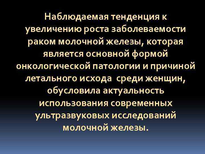 Наблюдаемая тенденция к увеличению роста заболеваемости раком молочной железы, которая является основной формой онкологической