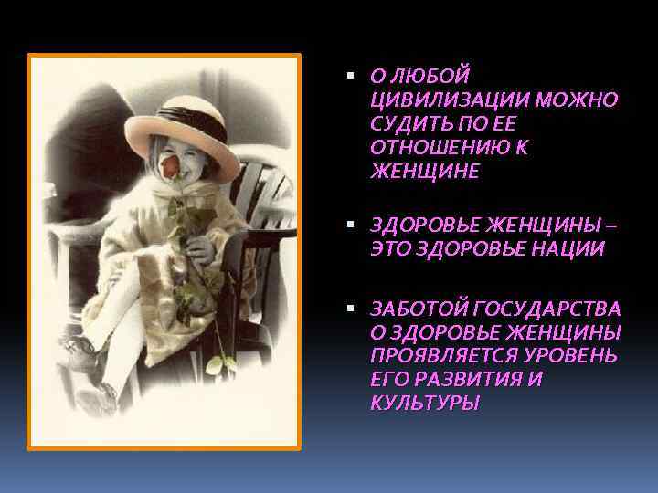  О ЛЮБОЙ ЦИВИЛИЗАЦИИ МОЖНО СУДИТЬ ПО ЕЕ ОТНОШЕНИЮ К ЖЕНЩИНЕ ЗДОРОВЬЕ ЖЕНЩИНЫ –