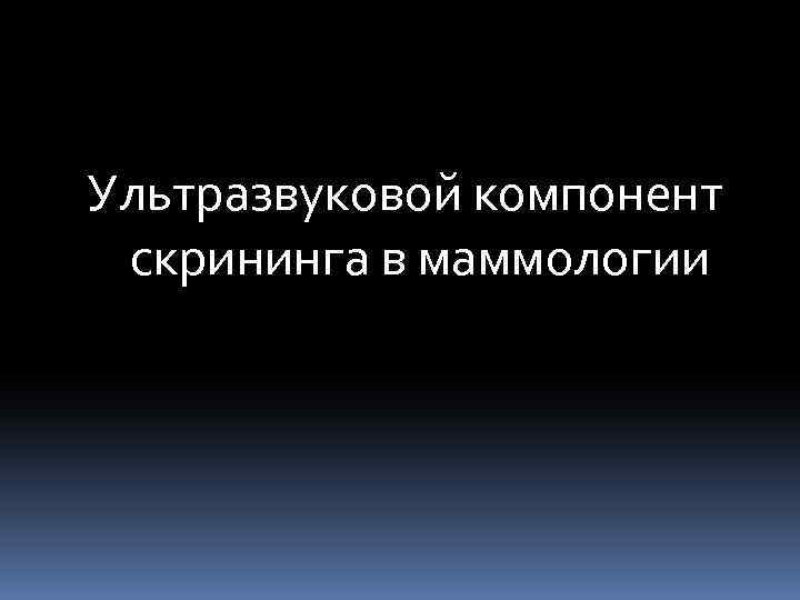 Ультразвуковой компонент скрининга в маммологии 