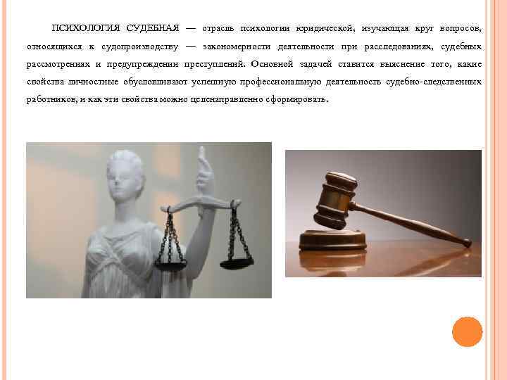 ПСИХОЛОГИЯ СУДЕБНАЯ — отрасль психологии юридической, изучающая круг вопросов, относящихся к судопроизводству — закономерности