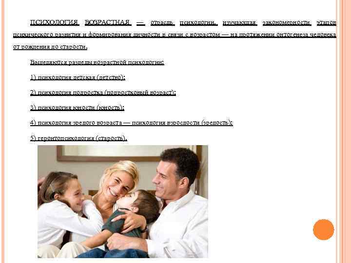 ПСИХОЛОГИЯ ВОЗРАСТНАЯ — отрасль психологии, изучающая закономерности этапов психического развития и формирования личности в