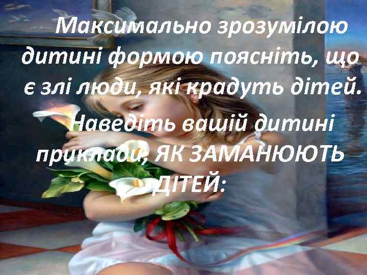 Максимально зрозумілою дитині формою поясніть, що є злі люди, які крадуть дітей. Наведіть вашій