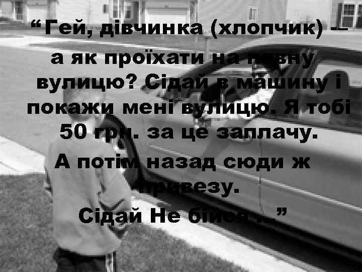 “ Гей, дівчинка (хлопчик) -– а як проїхати на певну вулицю? Сідай в машину