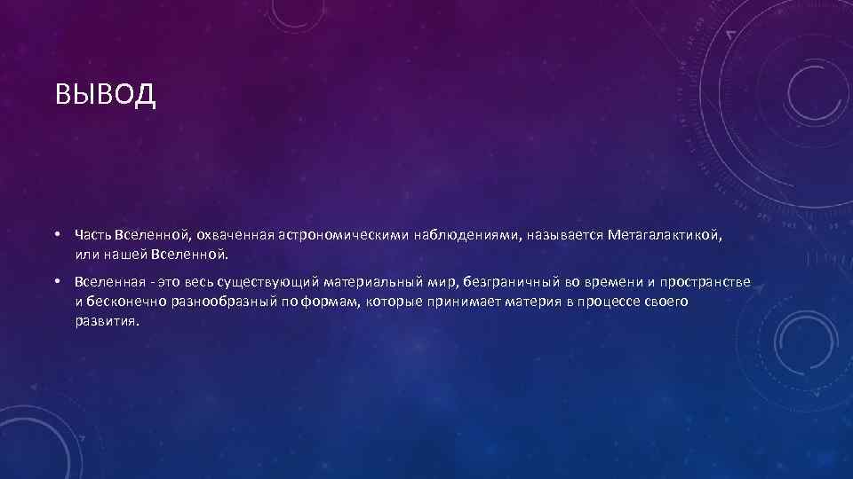 ВЫВОД • Часть Вселенной, охваченная астрономическими наблюдениями, называется Метагалактикой, или нашей Вселенной. • Вселенная