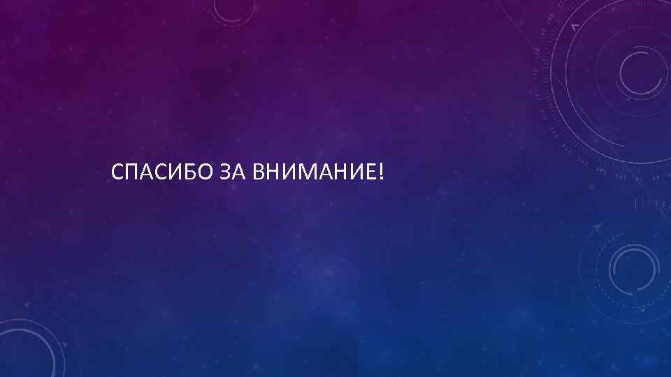 СПАСИБО ЗА ВНИМАНИЕ! 