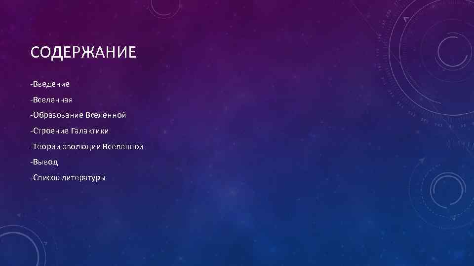 СОДЕРЖАНИЕ -Введение -Вселенная -Образование Вселенной -Строение Галактики -Теории эволюции Вселенной -Вывод -Список литературы 