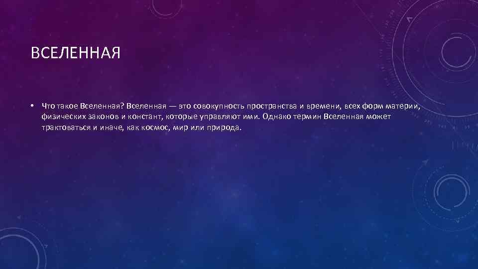 ВСЕЛЕННАЯ • Что такое Вселенная? Вселенная — это совокупность пространства и времени, всех форм