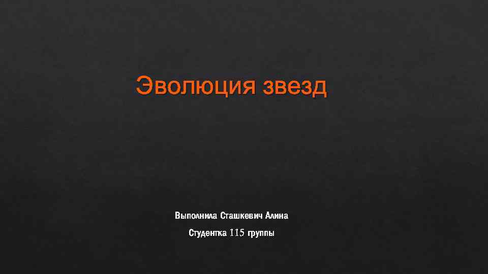 Эволюция звезд Выполнила Сташкевич Алина Студентка 115 группы 