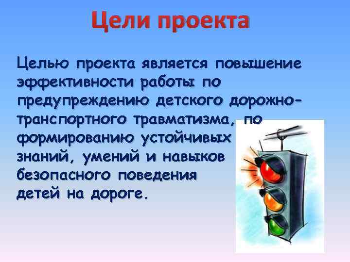 Цели проекта Целью проекта является повышение эффективности работы по предупреждению детского дорожнотранспортного травматизма, по