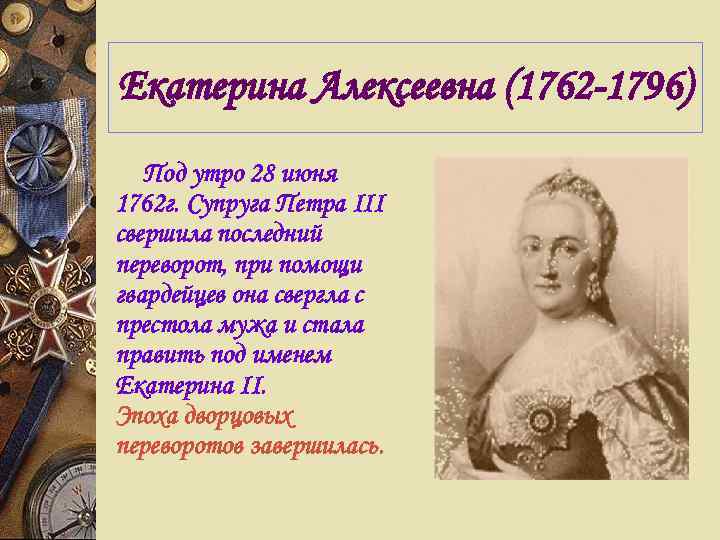 Екатерина Алексеевна (1762 -1796) Под утро 28 июня 1762 г. Супруга Петра III свершила