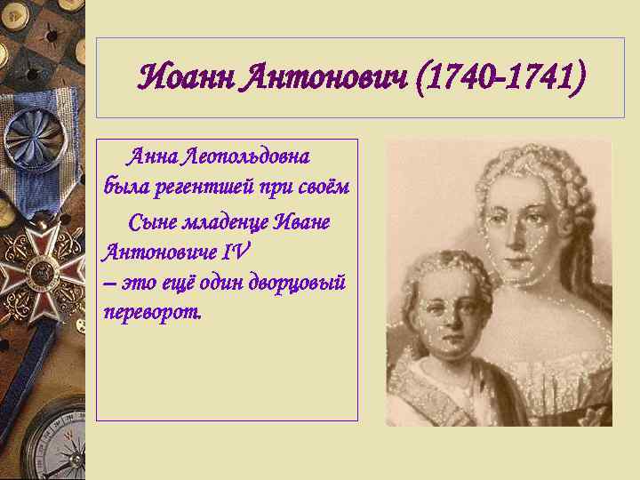 Иоанн Антонович (1740 -1741) Анна Леопольдовна была регентшей при своём Сыне младенце Иване Антоновиче