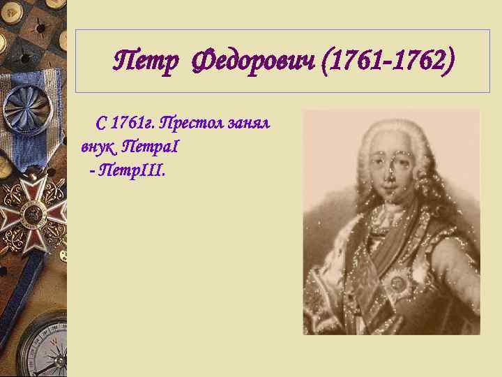 Петр Федорович (1761 -1762) С 1761 г. Престол занял внук Петра. I - Петр.