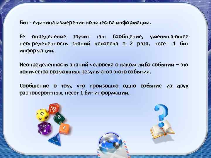Бит - единица измерения количества информации. Ее определение звучит так: Сообщение, уменьшающее неопределенность знаний