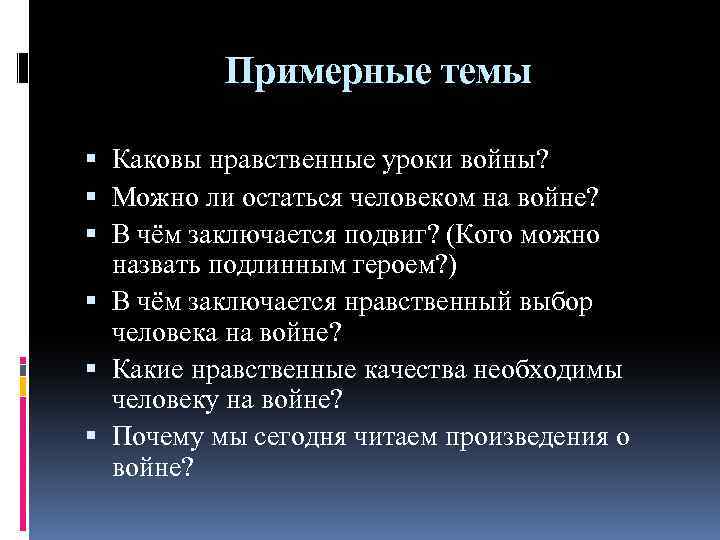 Примерные темы Каковы нравственные уроки войны? Можно ли остаться человеком на войне? В чём