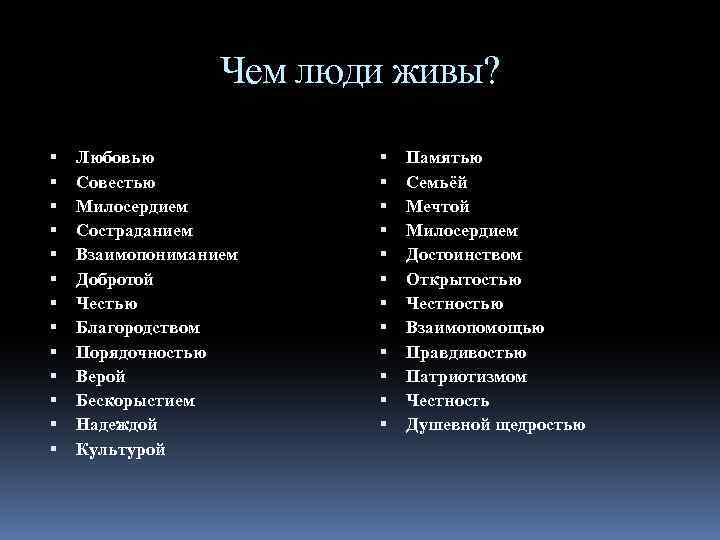 Чем люди живы? Любовью Совестью Милосердием Состраданием Взаимопониманием Добротой Честью Благородством Порядочностью Верой Бескорыстием