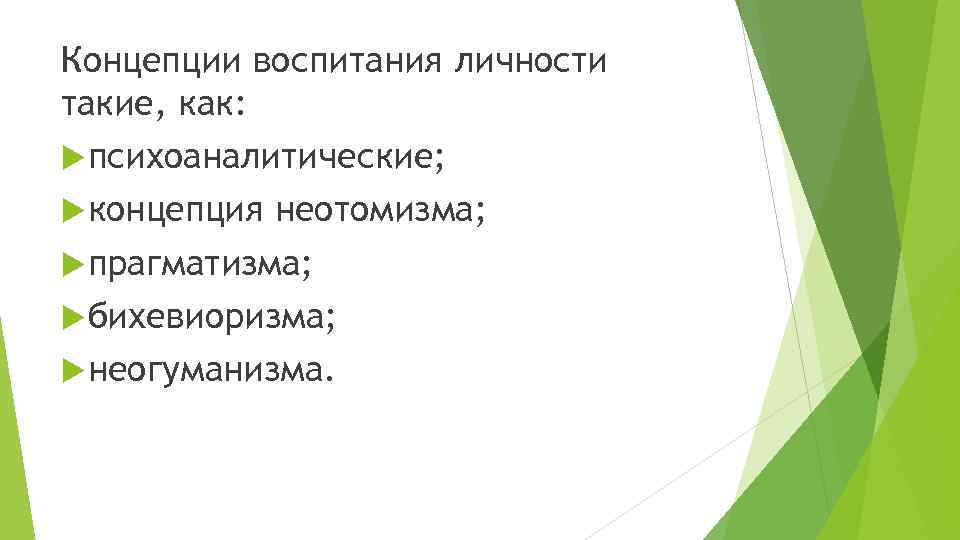 Концепции воспитания личности такие, как: психоаналитические; концепция неотомизма; прагматизма; бихевиоризма; неогуманизма. 