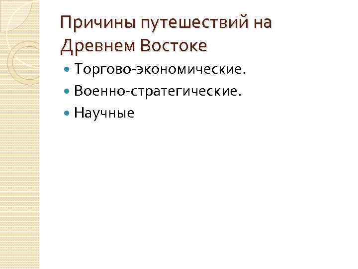 Причины путешествий на Древнем Востоке Торгово-экономические. Военно-стратегические. Научные 