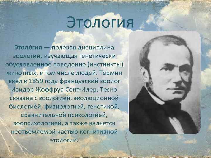 Этология Этоло гия — полевая дисциплина зоологии, изучающая генетически обусловленное поведение (инстинкты) животных, в