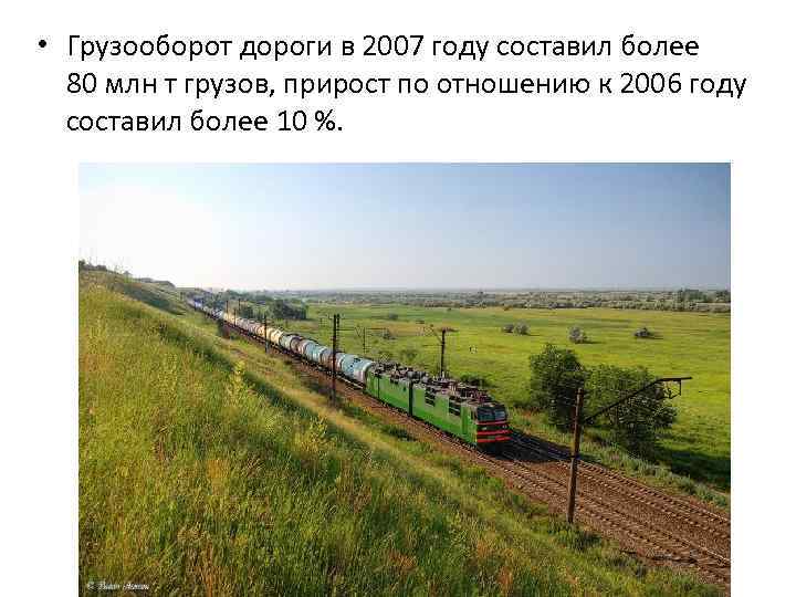  • Грузооборот дороги в 2007 году составил более 80 млн т грузов, прирост