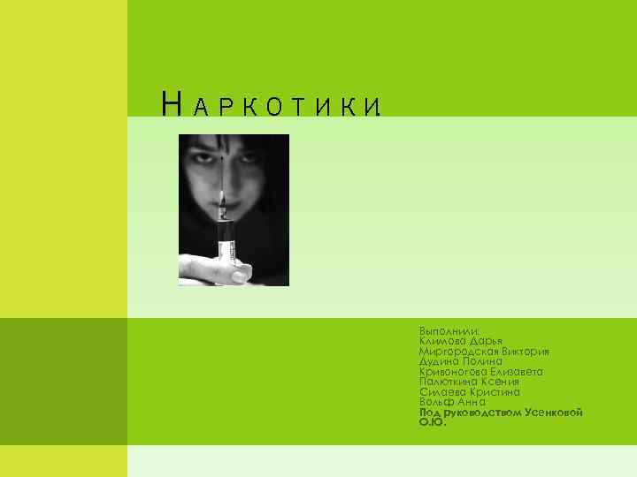 Н АРКОТИКИ. Выполнили: Климова Дарья Миргородская Виктория Дудина Полина Кривоногова Елизавета Палюткина Ксения Силаева