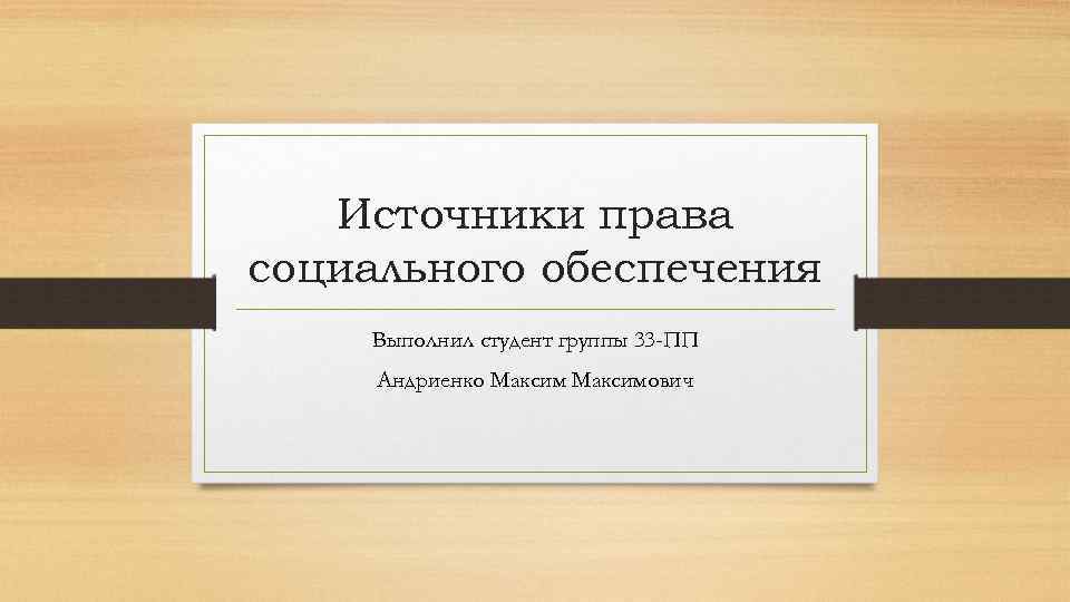Источники права социального обеспечения Выполнил студент группы 33 -ПП Андриенко Максимович 
