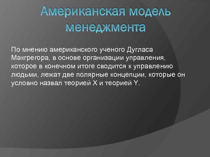 Американская модель менеджмента По мнению американского ученого Дугласа Макгрегора, в основе организации управления, которое