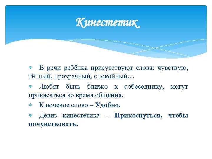 Кинестетик В речи ребёнка присутствуют слова: чувствую, тёплый, прозрачный, спокойный… Любят быть близко к
