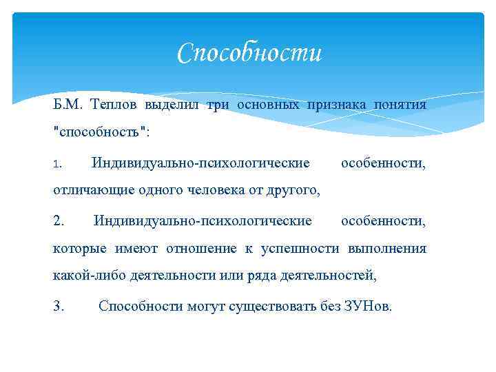 Способности Б. М. Теплов выделил три основных признака понятия "способность": 1. Индивидуально-психологические особенности, отличающие