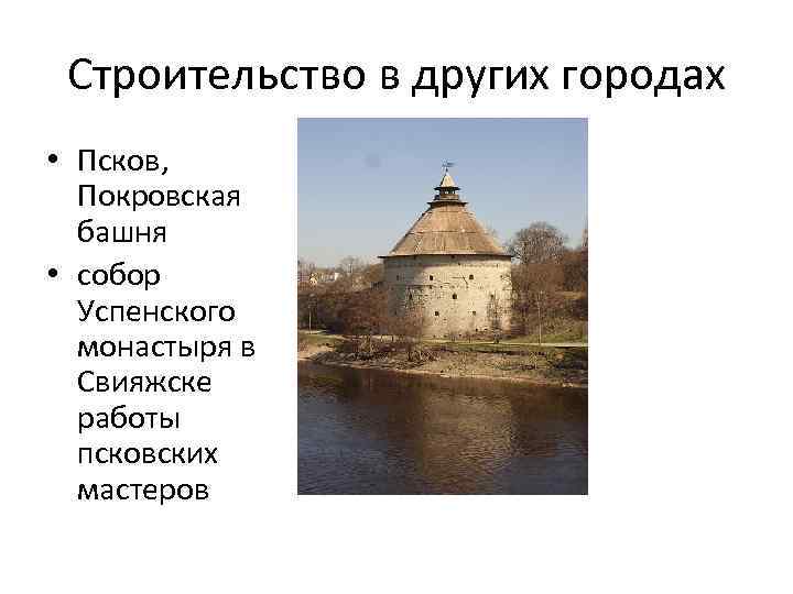 Строительство в других городах • Псков, Покровская башня • собор Успенского монастыря в Свияжске