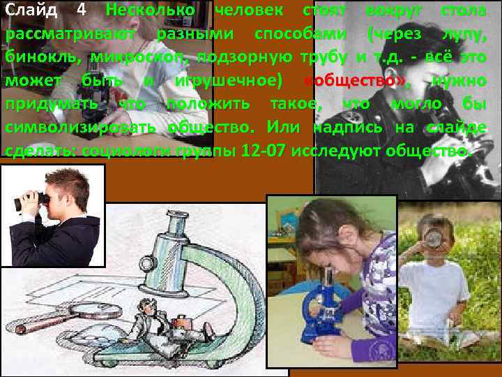 Слайд 4 Несколько человек стоят вокруг стола рассматривают разными способами (через лупу, бинокль, микроскоп,