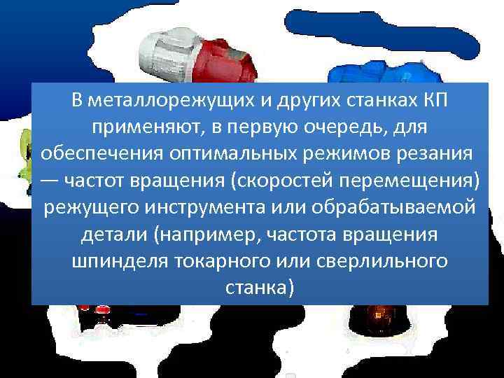 В металлорежущих и других станках КП применяют, в первую очередь, для обеспечения оптимальных режимов