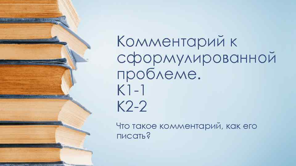 Комментарий к сформулированной проблеме. К 1 -1 К 2 -2 Что такое комментарий, как