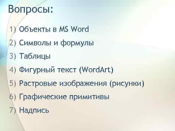 Вопросы: 1) Объекты в MS Word 2) Символы и формулы 3) Таблицы 4) Фигурный