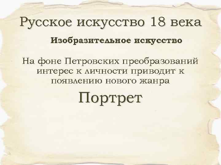 Русское искусство 18 века Изобразительное искусство На фоне Петровских преобразований интерес к личности приводит