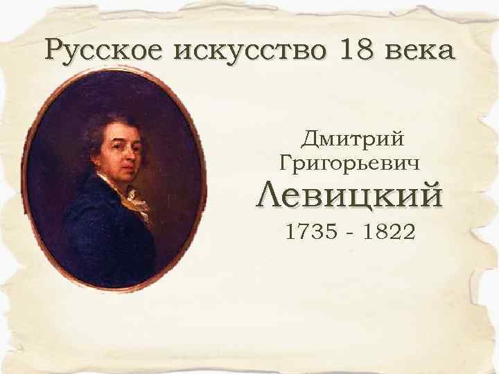 Русское искусство 18 века Дмитрий Григорьевич Левицкий 1735 - 1822 