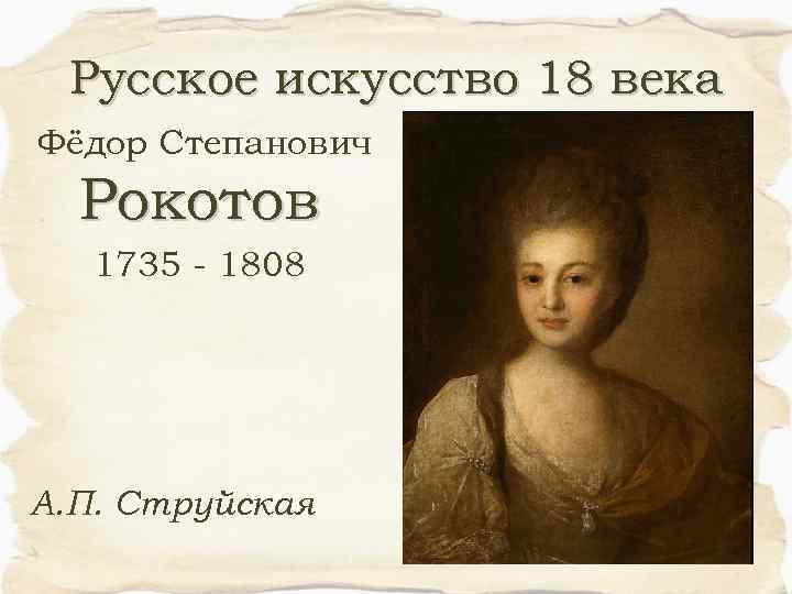 Русское искусство 18 века Фёдор Степанович Рокотов 1735 - 1808 А. П. Струйская 