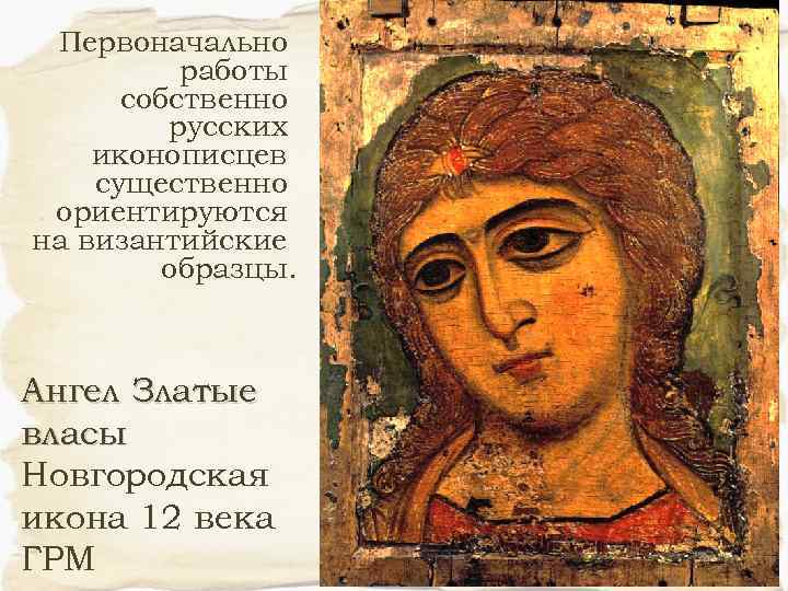 Первоначально работы собственно русских иконописцев существенно ориентируются на византийские образцы. Ангел Златые власы Новгородская