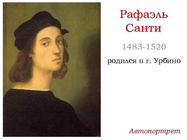 Рафаэль Санти 1483 -1520 родился в г. Урбино Автопортрет 