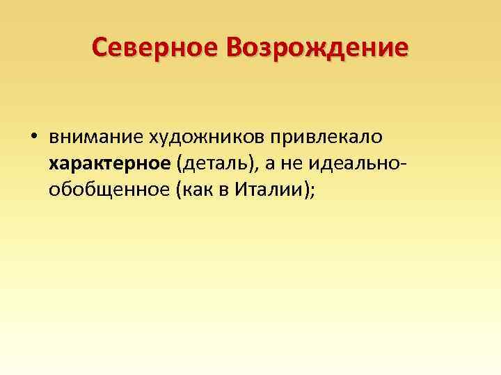 Северное Возрождение • внимание художников привлекало характерное (деталь), а не идеальнообобщенное (как в Италии);