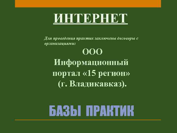 ИНТЕРНЕТ Для проведения практик заключены договоры с организациями: ООО Информационный портал « 15 регион»