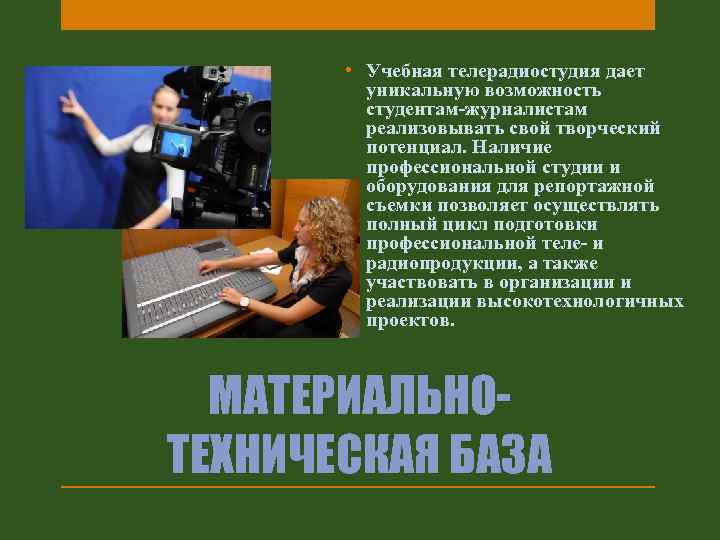  • Учебная телерадиостудия дает уникальную возможность студентам-журналистам реализовывать свой творческий потенциал. Наличие профессиональной