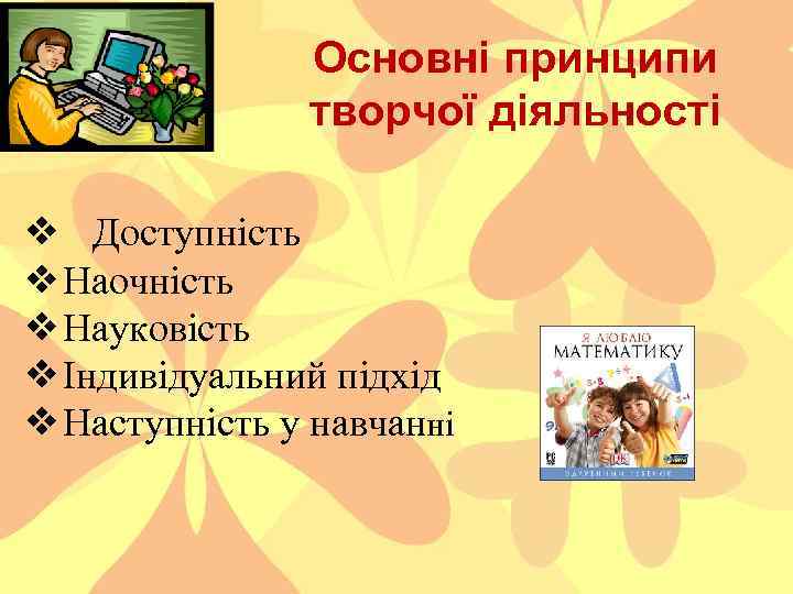 Основні принципи творчої діяльності ❖ Доступність ❖Наочність ❖Науковість ❖Індивідуальний підхід ❖Наступність у навчанні 