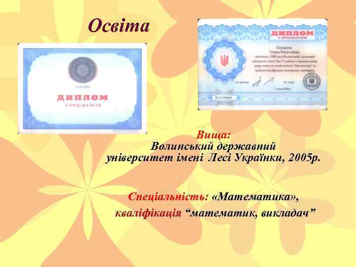 Освіта Вища: Волинський державний університет імені Лесі Українки, 2005 р. Спеціальність: «Математика» , кваліфікація