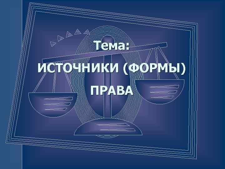 Тема: ИСТОЧНИКИ (ФОРМЫ) ПРАВА 