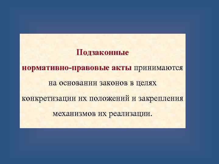 Подзаконные нормативно-правовые акты принимаются на основании законов в целях конкретизации их положений и закрепления