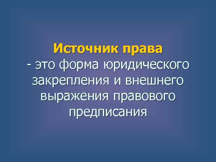 Источник права - это форма юридического закрепления и внешнего выражения правового предписания 