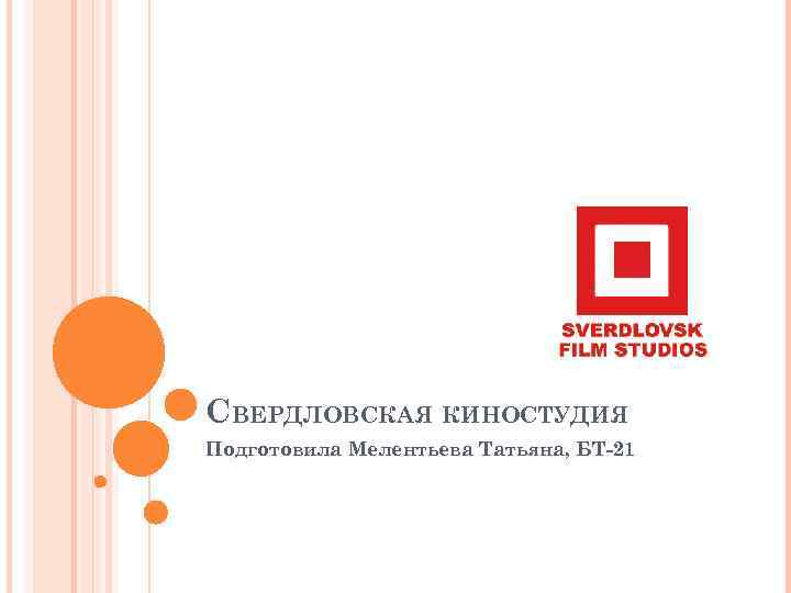 СВЕРДЛОВСКАЯ КИНОСТУДИЯ Подготовила Мелентьева Татьяна, БТ-21 